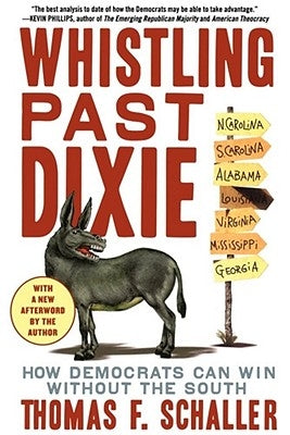 Whistling Past Dixie: How Democrats Can Win Without the South by Schaller, Thomas F.