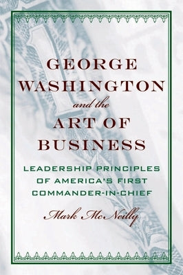 George Washington and the Art of Business: The Leadership Principles of America's First Commander-In-Chief by McNeilly, Mark