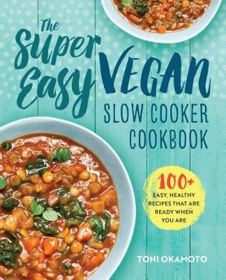 The Super Easy Vegan Slow Cooker Cookbook: 100 Easy, Healthy Recipes That Are Ready When You Are by Okamoto, Toni