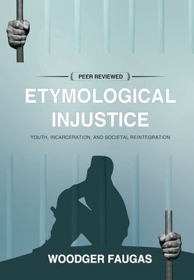 Etymological Injustice: Youth, Incarceration, and Societal Reintegration by Faugas, Woodger