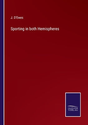 Sporting in both Hemispheres by D'Ewes, J.