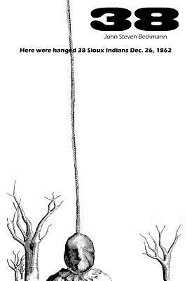 38: Here were hanged 38 Sioux indians Dec. 26, 1862 by Beckmann, John Frederick