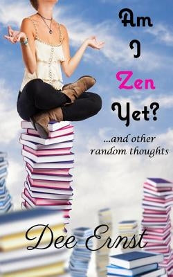 Am I Zen Yet?: ...and other random thoughts by Ernst, Dee