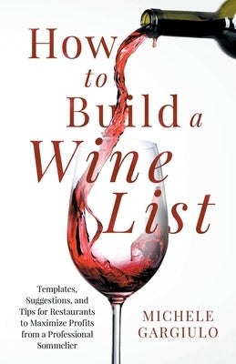 How to Build a Wine List: Templates, Suggestions, and Tips for Restaurants to Maximize Profits from a Professional Sommelier by Gargiulo, Michele