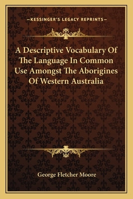 A Descriptive Vocabulary of the Language in Common Use Amongst the Aborigines of Western Australia by Moore, George Fletcher