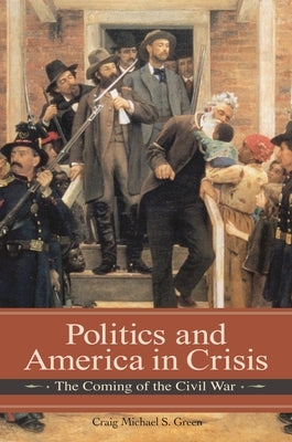 Politics and America in Crisis: The Coming of the Civil War by Green, Michael