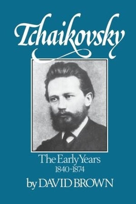 Tchaikovsky: The Early Years 1840-1874 by Brown, David