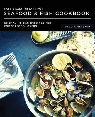 Fast & Easy Instant Pot Seafood & Fish Cookbook: 50 Craving-Satisfied Recipes for Seafood Lovers by Davis, Johanna