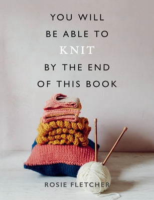 You Will Be Able to Knit by the End of This Book by Fletcher, Rosie