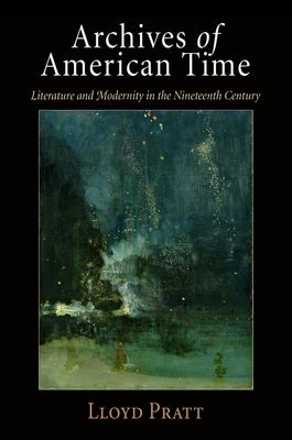 Archives of American Time: Literature and Modernity in the Nineteenth Century by Pratt, Lloyd