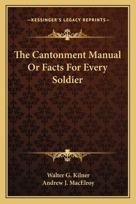 The Cantonment Manual or Facts for Every Soldier by Kilner, Walter G.