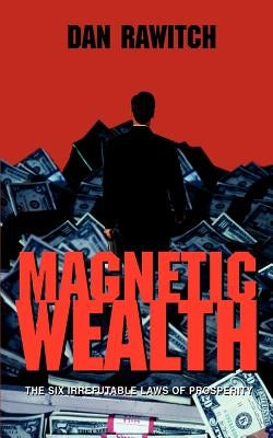 Magnetic Wealth: The Six Irrefutable Laws of Prosperity by Rawitch, Dan