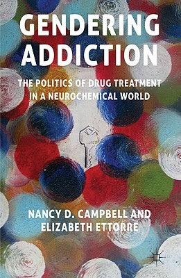 Gendering Addiction: The Politics of Drug Treatment in a Neurochemical World by Campbell, N.
