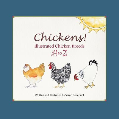 Chickens! Illustrated Chicken Breeds A to Z by Rosedahl, Sarah