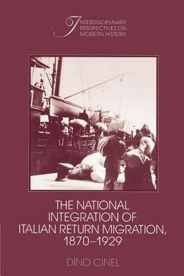 The National Integration of Italian Return Migration, 1870-1929 by Cinel, Dino