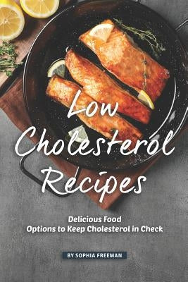Low Cholesterol Recipes: Delicious Food Options to Keep Cholesterol in Check by Freeman, Sophia
