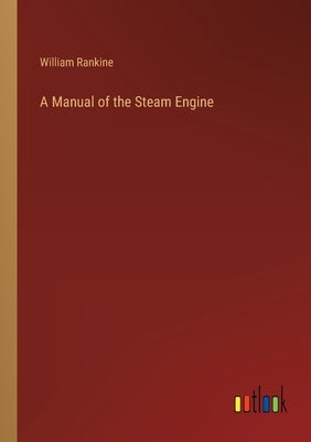 A Manual of the Steam Engine by Rankine, William