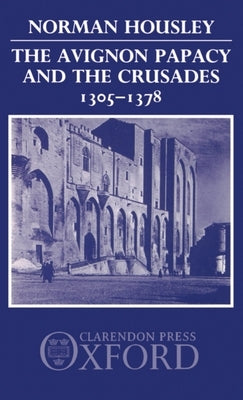 The Avignon Papacy and the Crusades, 1305-1378 by Housley, Norman