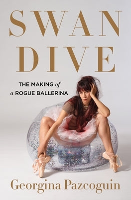 Swan Dive: The Making of a Rogue Ballerina by Pazcoguin, Georgina