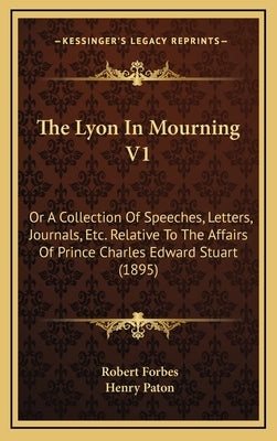 The Lyon In Mourning V1: Or A Collection Of Speeches, Letters, Journals, Etc. Relative To The Affairs Of Prince Charles Edward Stuart (1895) by Forbes, Robert