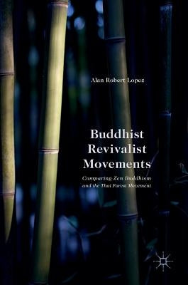 Buddhist Revivalist Movements: Comparing Zen Buddhism and the Thai Forest Movement by Lopez, Alan Robert