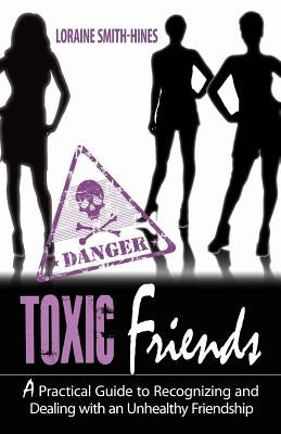 Toxic Friends: A Practical Guide to Recognizing and Dealing with an Unhealthy Friendship by Smith-Hines, Loraine