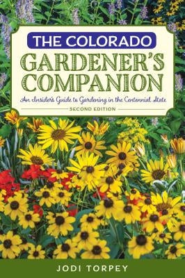 The Colorado Gardener's Companion: An Insider's Guide to Gardening in the Centennial State, 2nd Edition by Torpey, Jodi