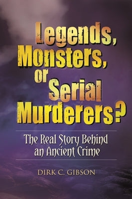 Legends, Monsters, or Serial Murderers? The Real Story Behind an Ancient Crime by Gibson, Dirk