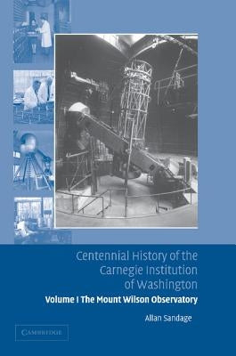 Centennial History of the Carnegie Institution of Washington: Volume 1, the Mount Wilson Observatory: Breaking the Code of Cosmic Evolution by Sandage, Allan
