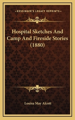 Hospital Sketches And Camp And Fireside Stories (1880) by Alcott, Louisa May