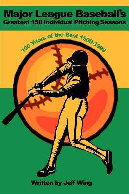 Major League Baseball's Greatest 150 Individual Pitching Seasons: 100 Years of the Best 1900-1999 by Wing, Jeff