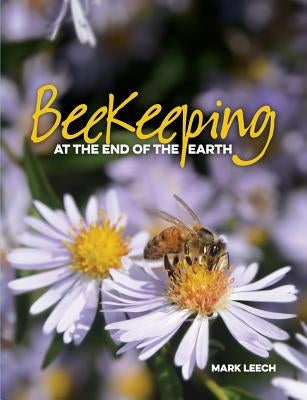 Beekeeping At The End Of The Earth by Leech, Mark David