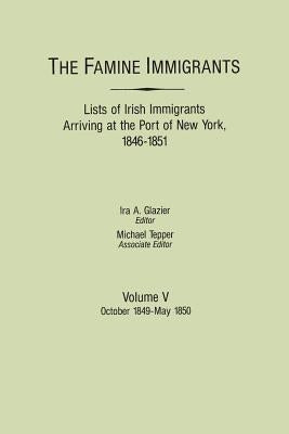 Famine Immigrants. Lists of Irish Immigrants Arriving at the Port of New York, 1846-1851. Volume V: October 1849-May 1850 by Glazier, Ira A.