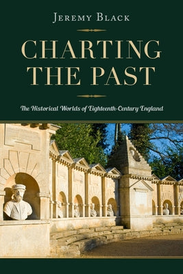 Charting the Past: The Historical Worlds of Eighteenth-Century England by Black, Jeremy