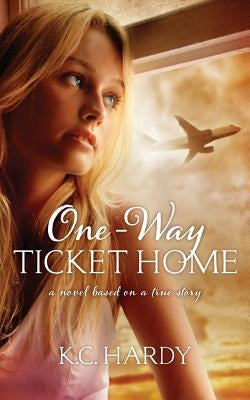 One-Way Ticket Home: A Novel Based on a True Story by Hardy, K. C.