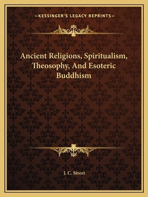 Ancient Religions, Spiritualism, Theosophy, and Esoteric Buddhism by Street, J. C.