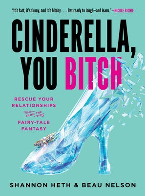 Cinderella, You Bitch: Rescue Your Relationships from the Fairy-Tale Fantasy by Heth, Shannon