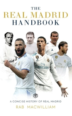 The Real Madrid Handbook: A Concise History of Real Madrid by Macwilliam, Rab