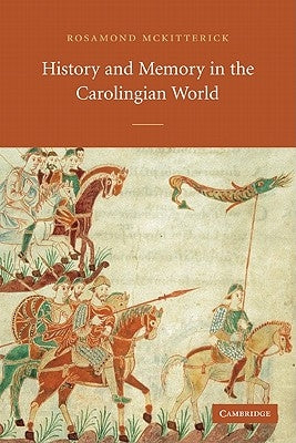 History and Memory in the Carolingian World by McKitterick, Rosamond