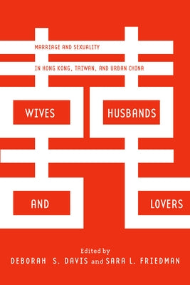 Wives, Husbands, and Lovers: Marriage and Sexuality in Hong Kong, Taiwan, and Urban China by Davis, Deborah S.