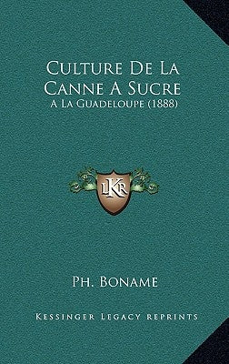 Culture De La Canne A Sucre: A La Guadeloupe (1888) by Boname, Ph.