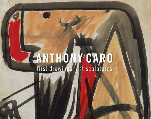 Anthony Caro: First Drawings Last Sculptures by Caro, Anthony