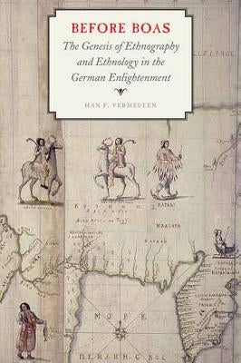 Before Boas: The Genesis of Ethnography and Ethnology in the German Enlightenment by Vermeulen, Han F.