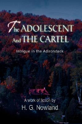 The Adolescent and the Cartel: Intrigue in the Adirondack by Nowland, H. G.