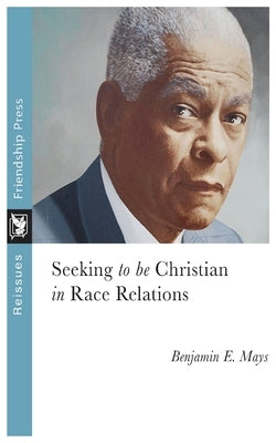 Seeking to Be Christian in Race Relations by Mays, Benjamin