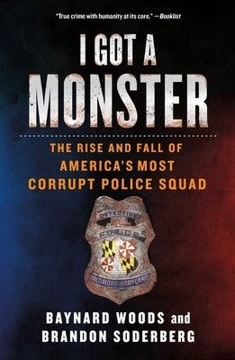 I Got a Monster: The Rise and Fall of America's Most Corrupt Police Squad by Woods, Baynard