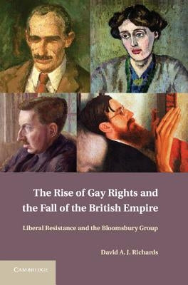 The Rise of Gay Rights and the Fall of the British Empire: Liberal Resistance and the Bloomsbury Group by Richards, David A. J.