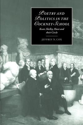 Poetry and Politics in the Cockney School: Keats, Shelley, Hunt and Their Circle by Cox, Jeffrey N.