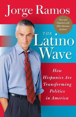 The Latino Wave: How Hispanics Are Transforming Politics in America by Ramos, Jorge