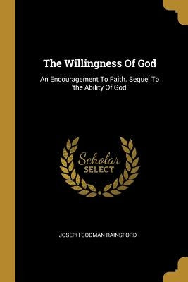 The Willingness Of God: An Encouragement To Faith. Sequel To 'the Ability Of God' by Rainsford, Joseph Godman
